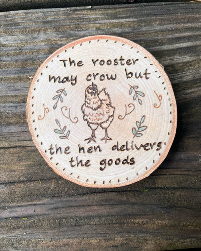 Funny Chicken Gift.  This 3 in wood slice magnet has a wood burned chicken with quote "the rooster may crow but the hen delivers the goods".    Also has some green colored leaves and dots around the quote/chicken.  The magnet can hold a small light piece of paper or photo to any magnetic surface.